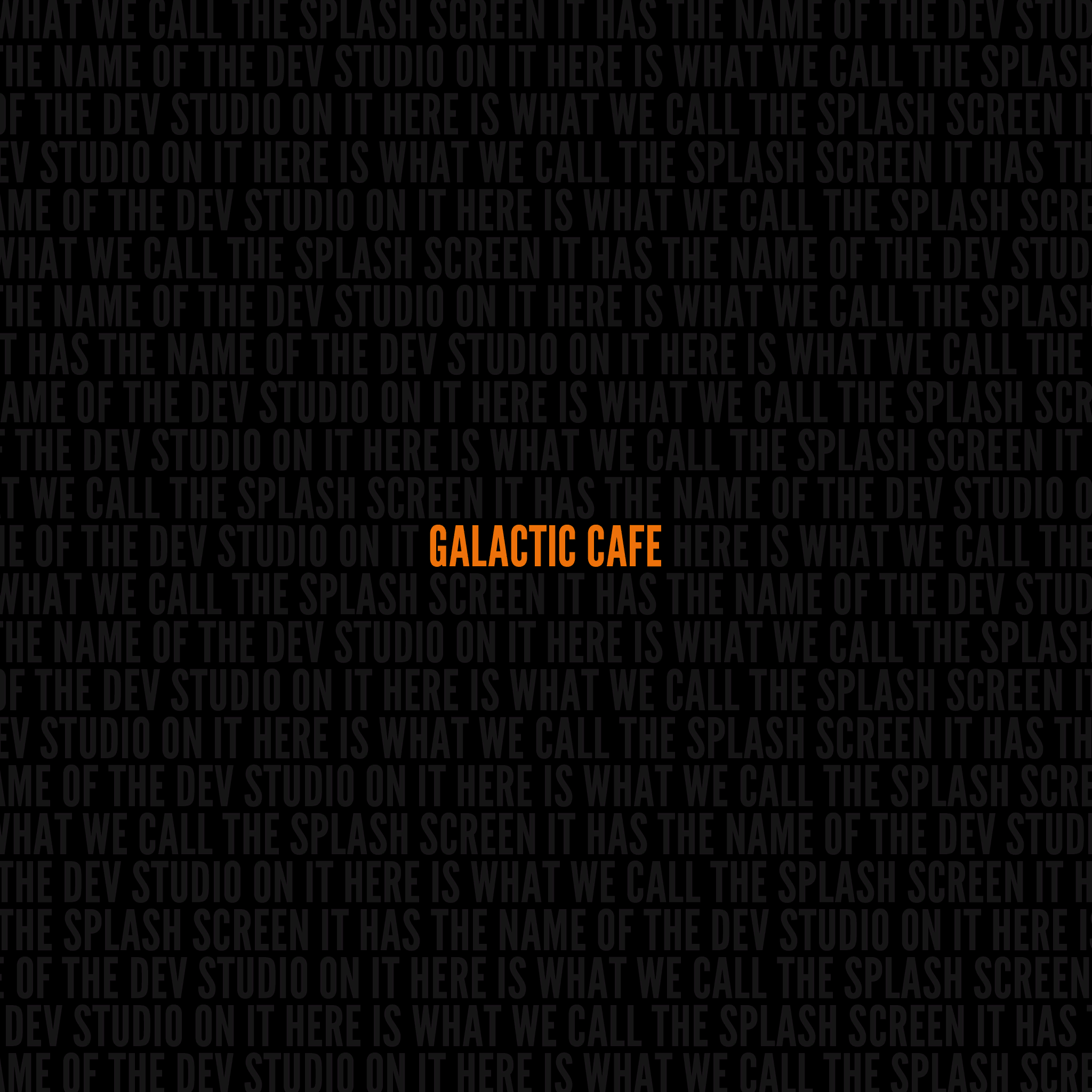 "HERE IS WHAT WE CALL THE SPLASH SCREEN IT HAS THE NAME OF THE DEV STUDIO ON IT" "HERE IS WHAT WE CALL THE SPLASH SCREEN IT HAS THE NAME OF THE DEV STUDIO ON IT"